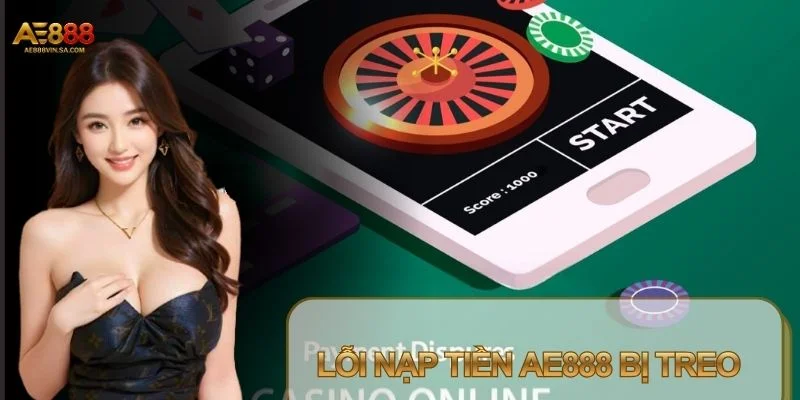 Lỗi Nạp Tiền AE888 Bị Treo – Nguyên Nhân Và Cách Xử Lý Nhanh